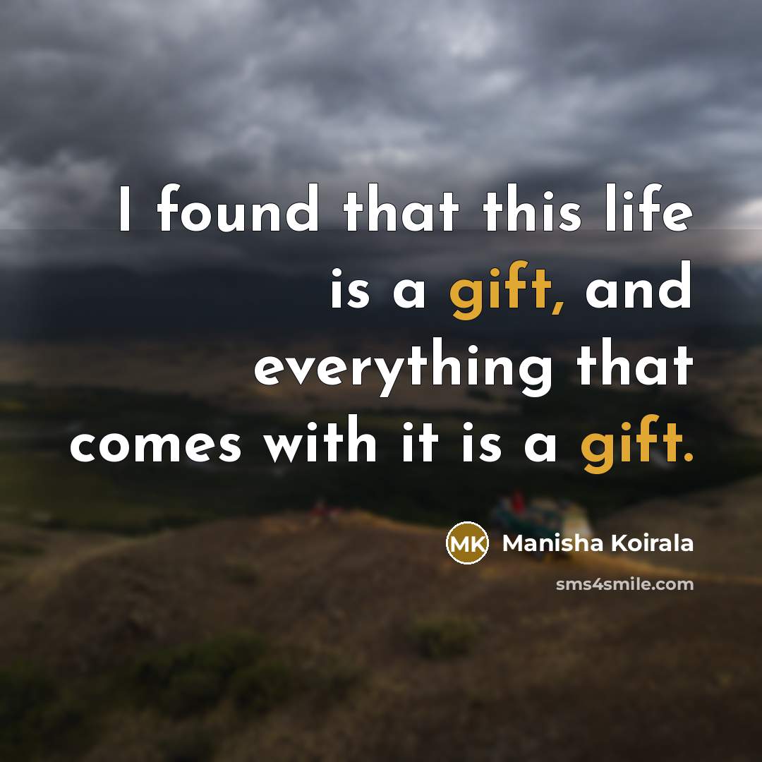 “I found that this life is a gift, and everything…” quote by Manisha Koirala