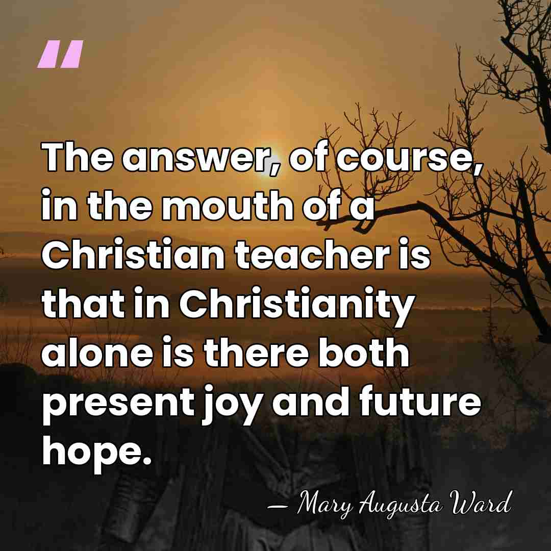 The answer, of course, in the mouth of a Christian teacher is&hellip; - Mary Augusta Ward