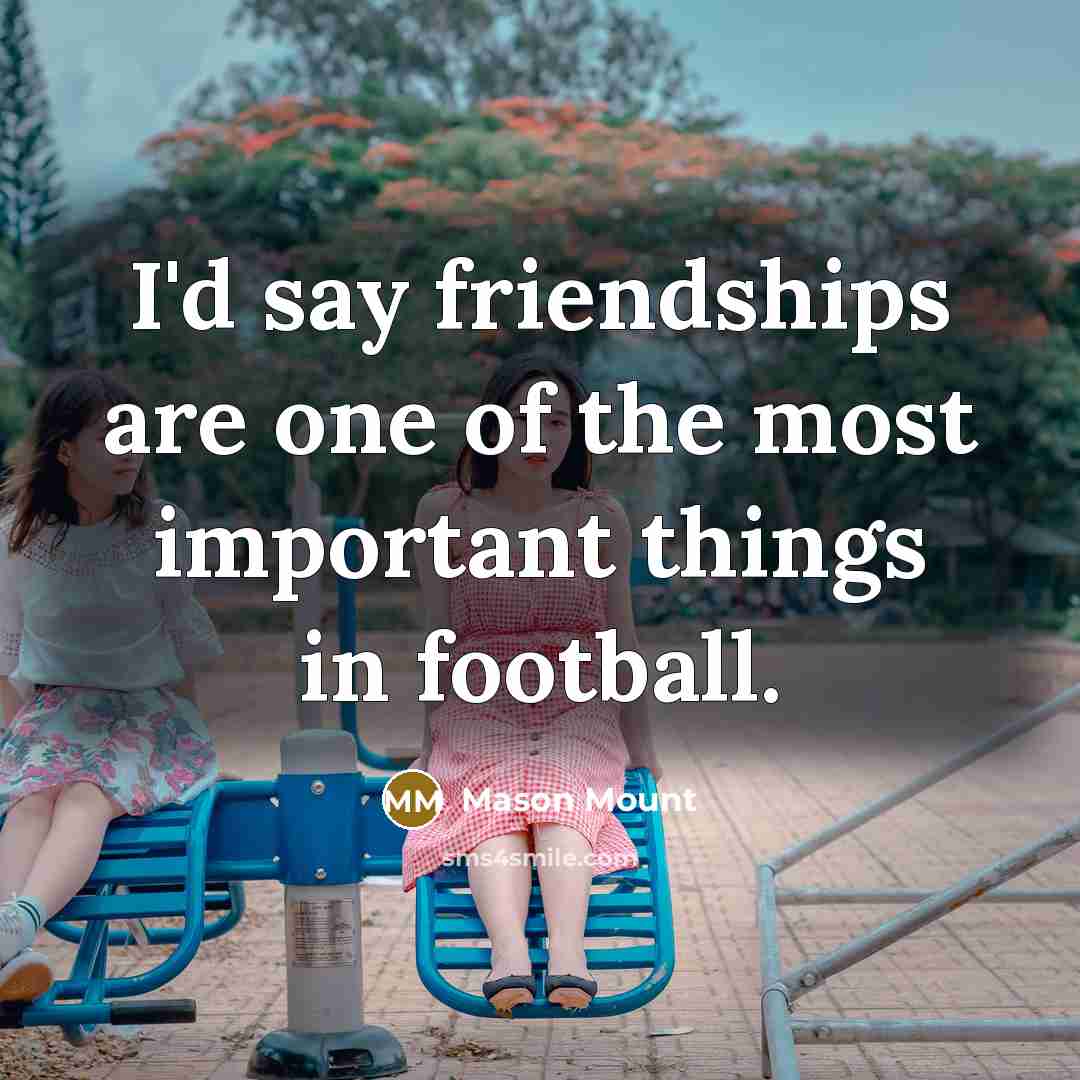 “I'd say friendships are one of the most important things…” quote by Mason Mount