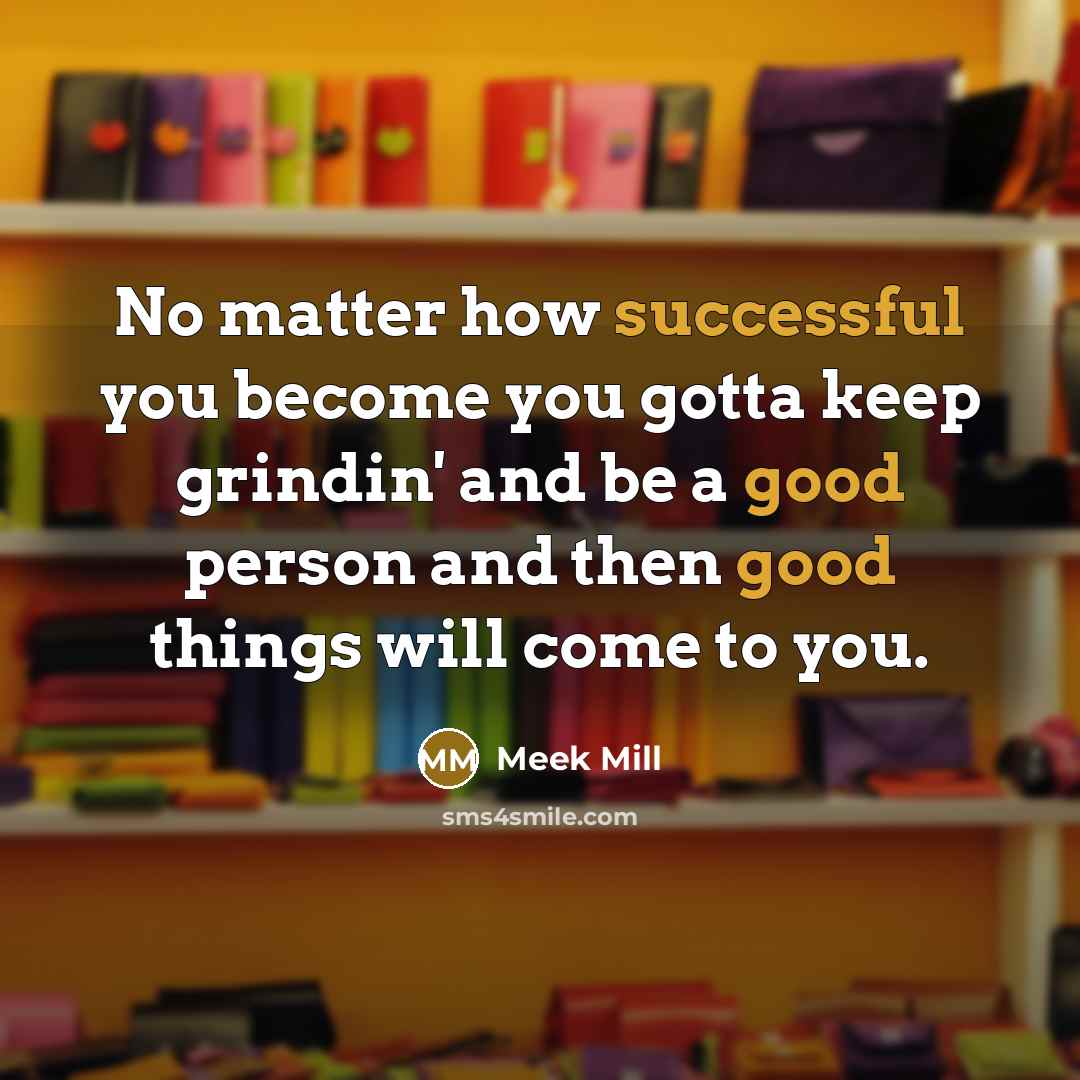 “No matter how successful you become you gotta keep grindin'…” quote by Meek Mill