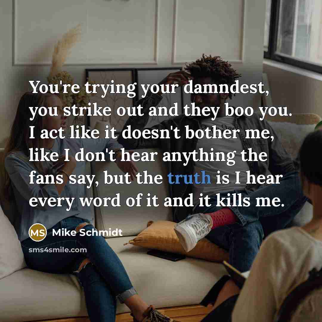 “You're trying your damndest, you strike out and they boo…” quote by Mike Schmidt