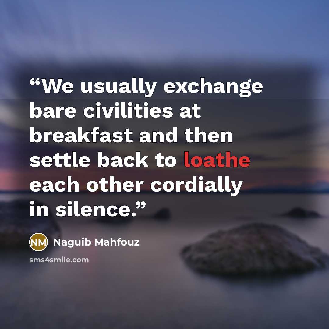 “We usually exchange bare civilities at breakfast and then settle back to loathe each other cordially in silence.” quote by Naguib Mahfouz