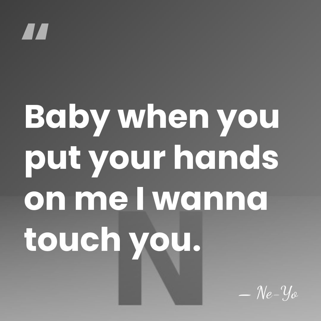 Baby when you put your hands on me I wanna touch you. - Ne-yo