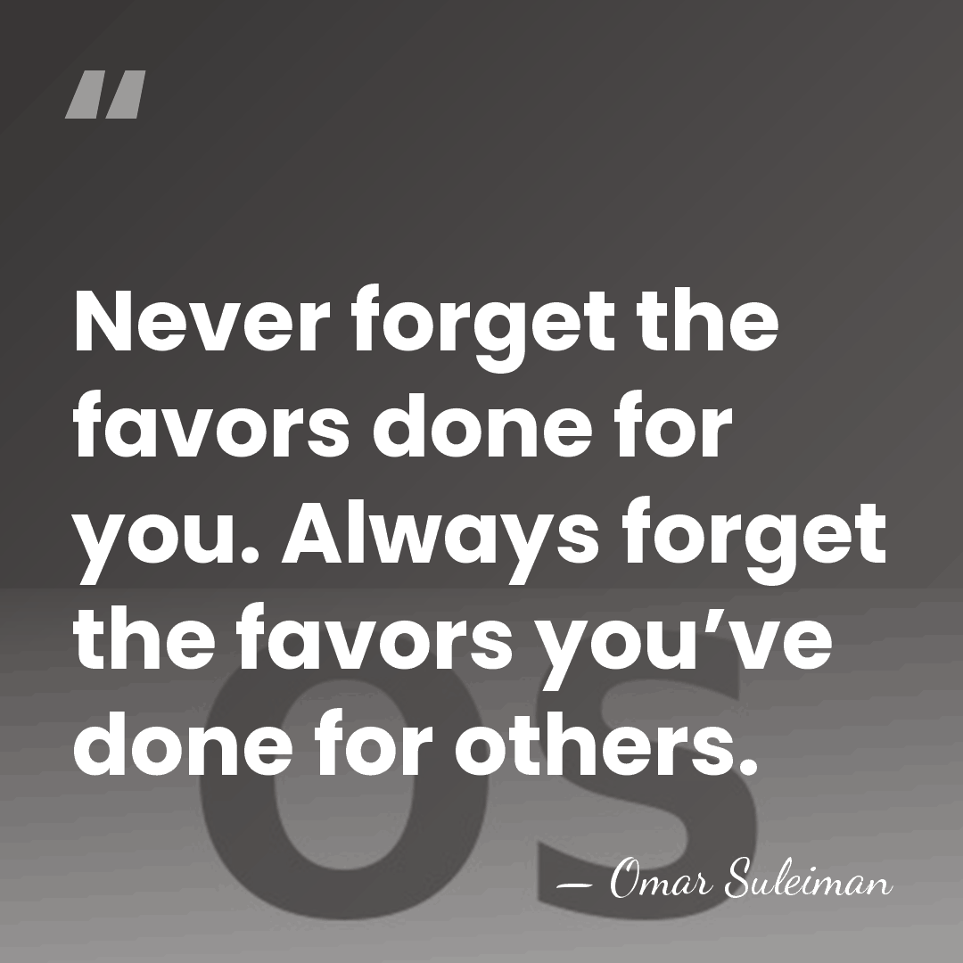 Never forget the favors done for you. Always forget the favors you’ve&hellip; - Omar Suleiman