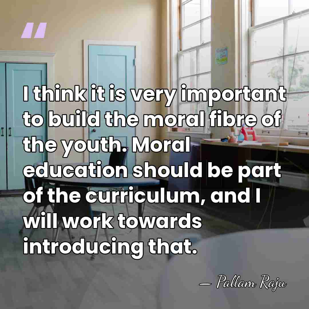 I think it is very important to build the moral fibre of&hellip; - Pallam Raju