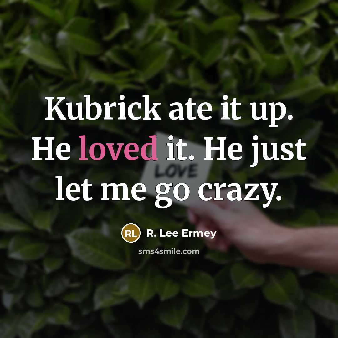 “Kubrick ate it up. He loved it. He just let…” quote by R. Lee Ermey