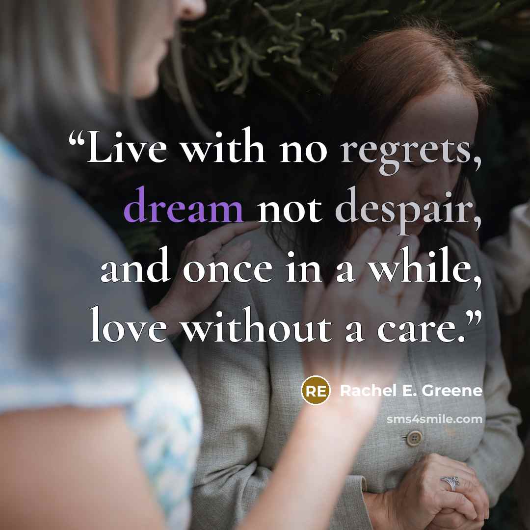 “Live with no regrets, dream not despair, and once in a while, love without a care.” quote by Rachel E. Greene