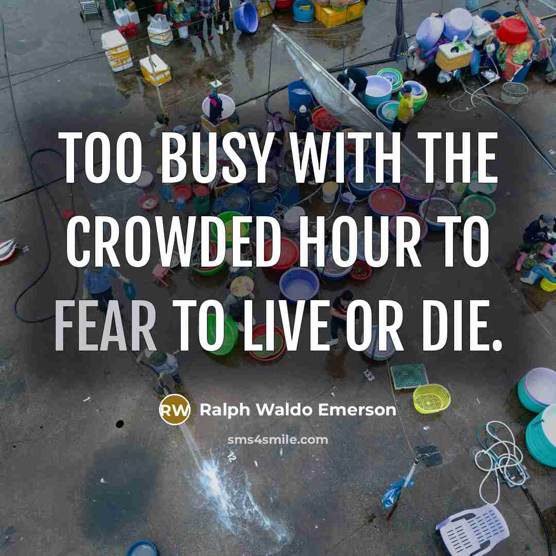 “Too busy with the crowded hour to fear to live…” quote by Ralph Waldo Emerson