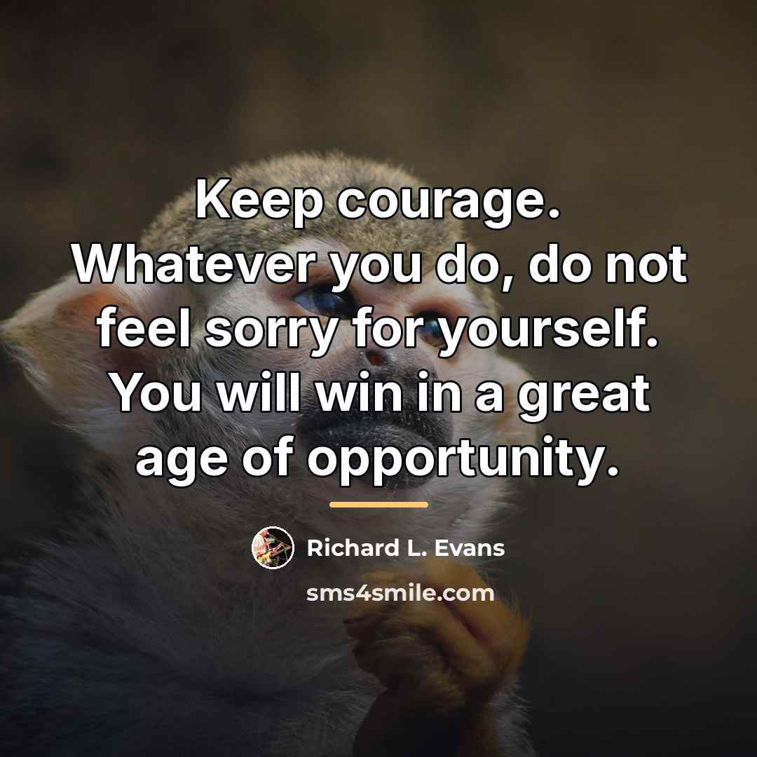 “Keep courage. Whatever you do, do not feel sorry for…” quote by Richard L. Evans