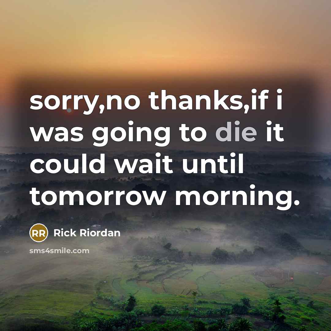 “sorry,no thanks,if i was going to die it could wait…” quote by Rick Riordan