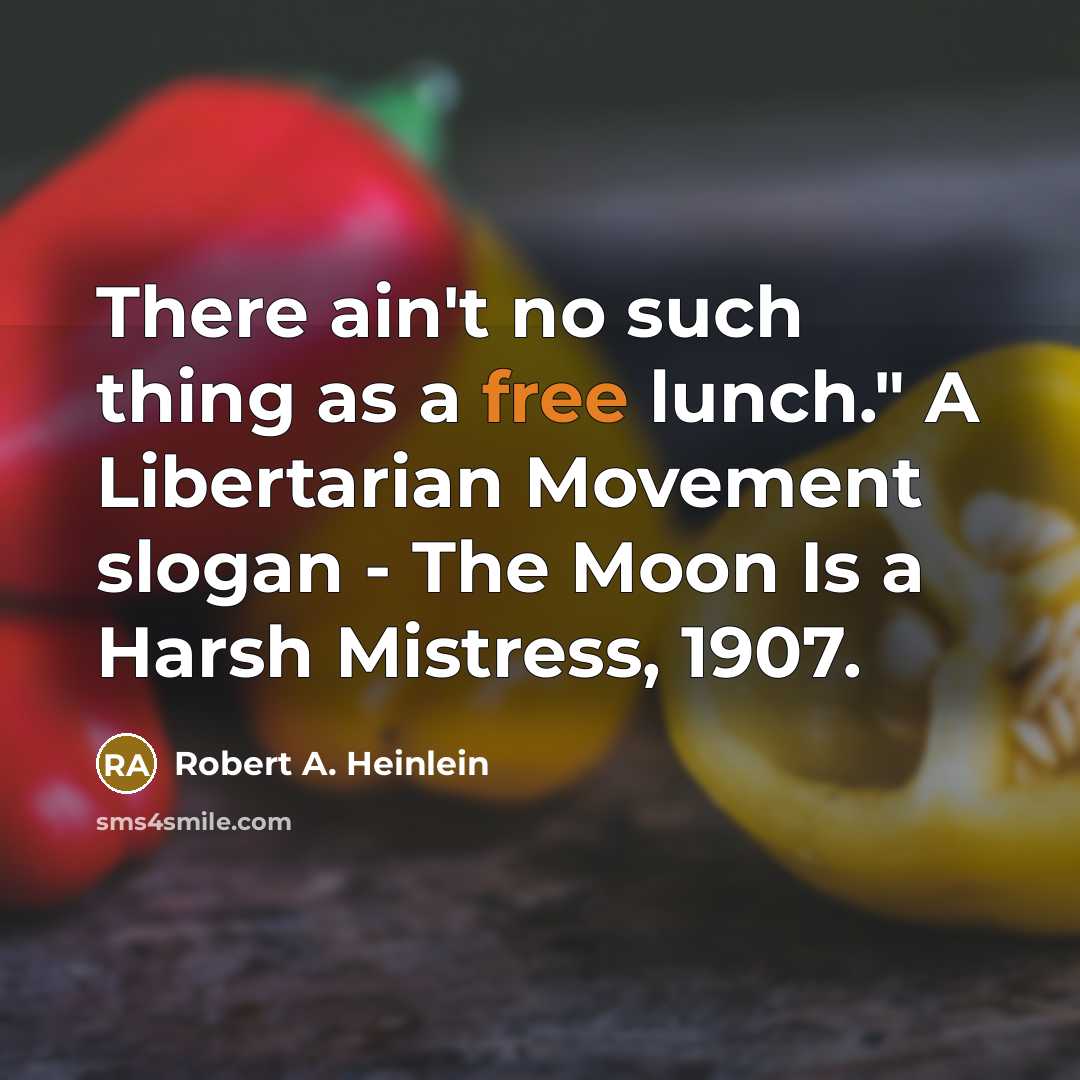 “There ain't no such thing as a free lunch." A Libertarian Movement slogan - The Moon Is a Harsh Mistress, 1907.” quote by Robert A. Heinlein