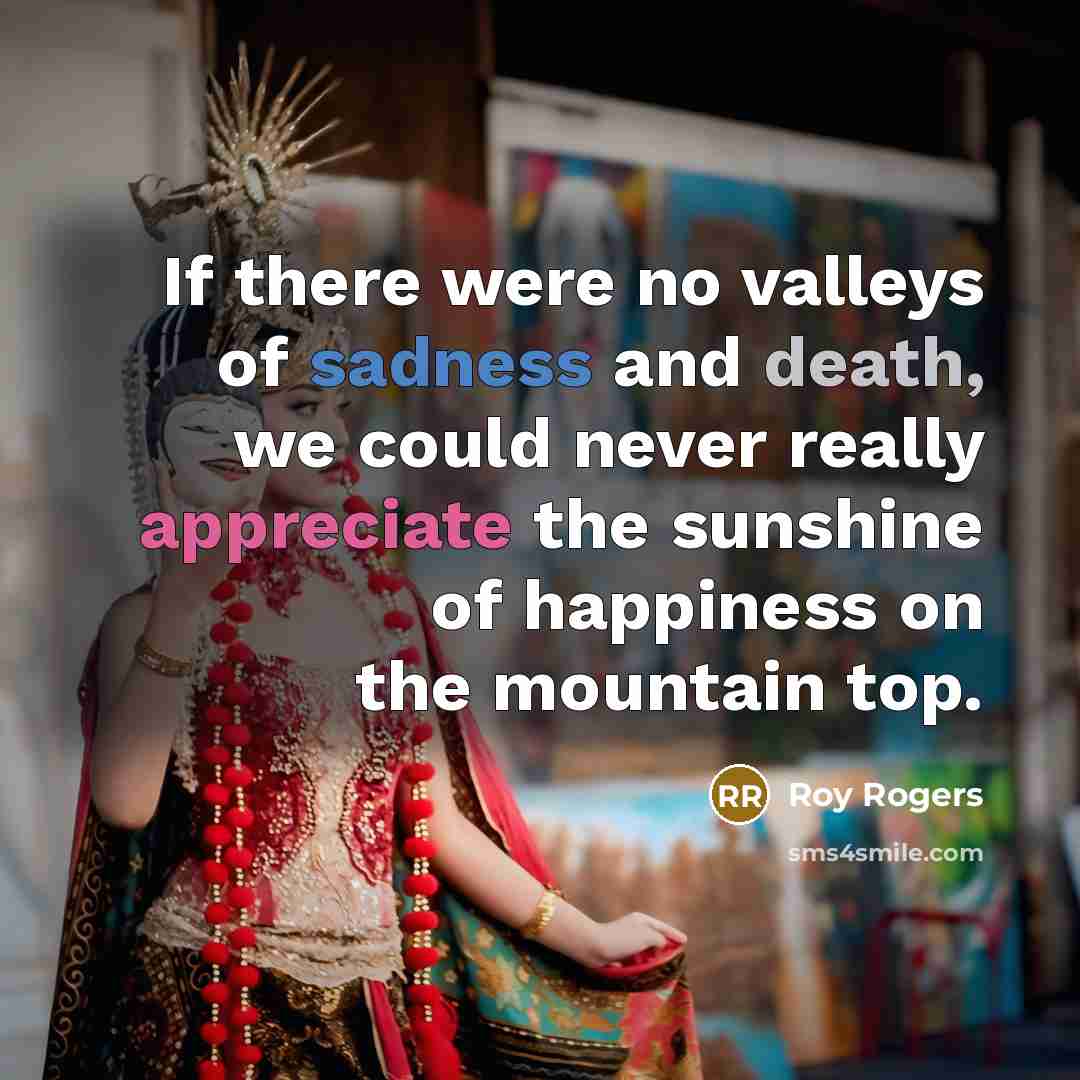 “If there were no valleys of sadness and death, we…” quote by Roy Rogers