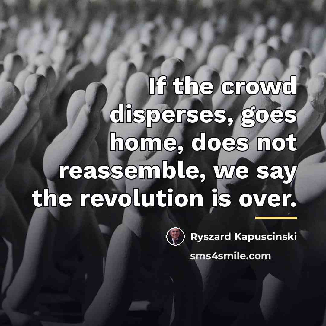 “If the crowd disperses, goes home, does not reassemble, we…” quote by Ryszard Kapuscinski