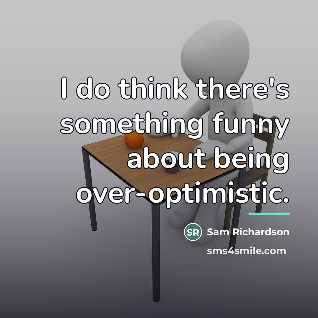 “I do think there's something funny about being over-optimistic.…” quote by Sam Richardson