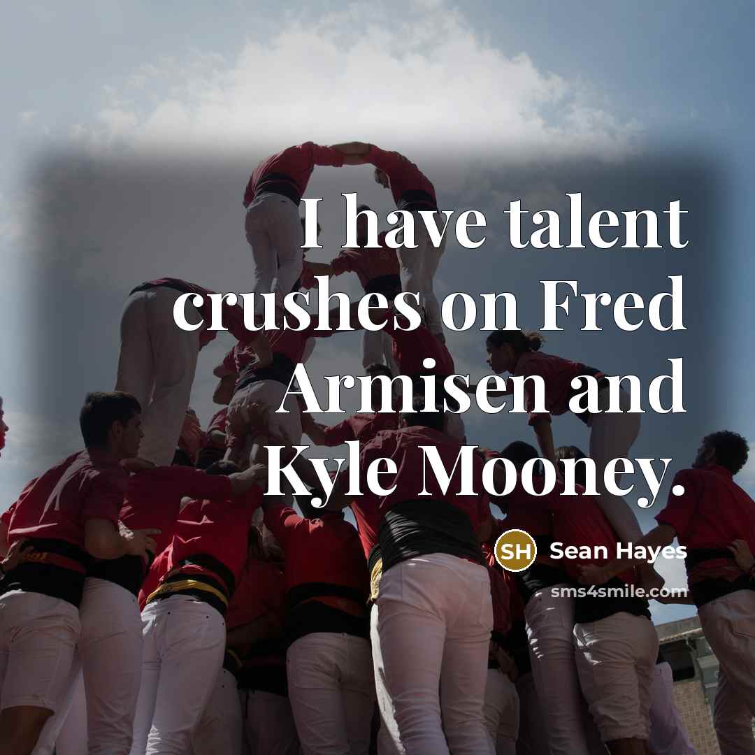 “I have talent crushes on Fred Armisen and Kyle Mooney.…” quote by Sean Hayes
