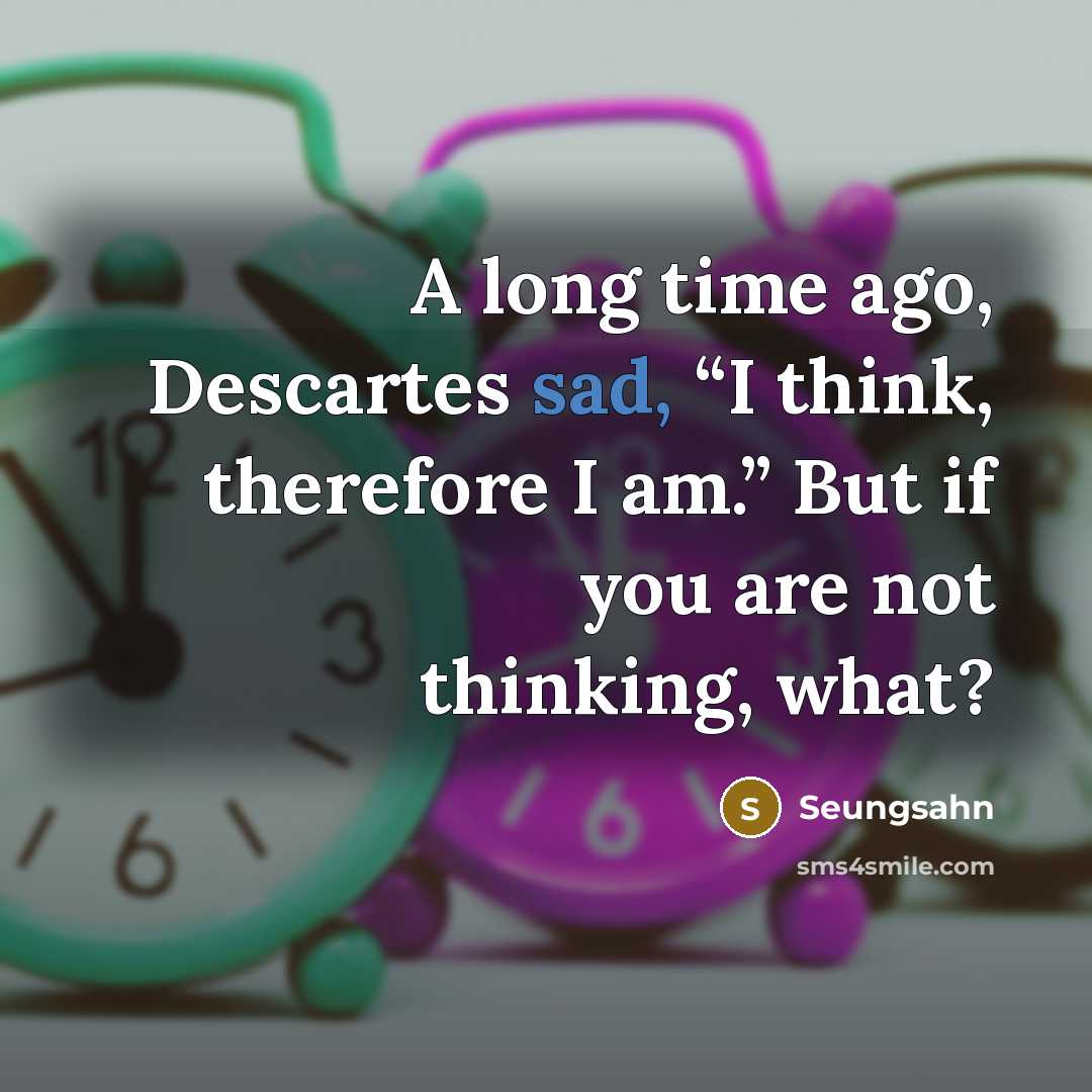 “A long time ago, Descartes sad, “I think, therefore I…” quote by Seungsahn