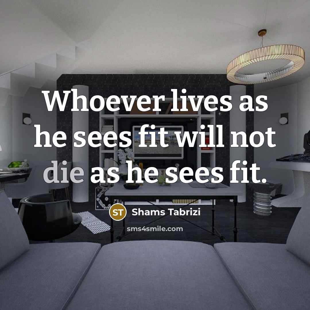 “Whoever lives as he sees fit will not die as…” quote by Shams Tabrizi