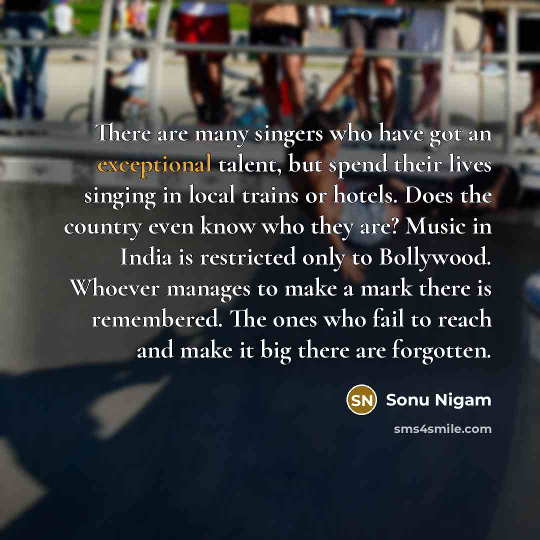 “There are many singers who have got an exceptional talent,…” quote by Sonu Nigam