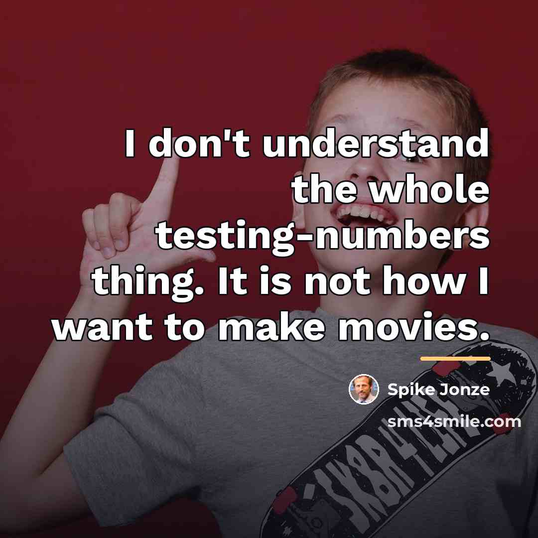 “I don't understand the whole testing-numbers thing. It is not…” quote by Spike Jonze