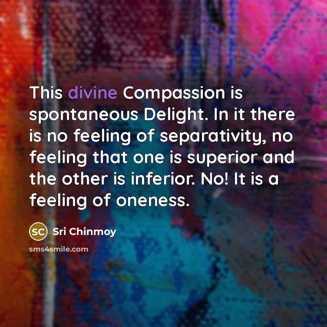 “This divine Compassion is spontaneous Delight. In it there is…” quote by Sri Chinmoy