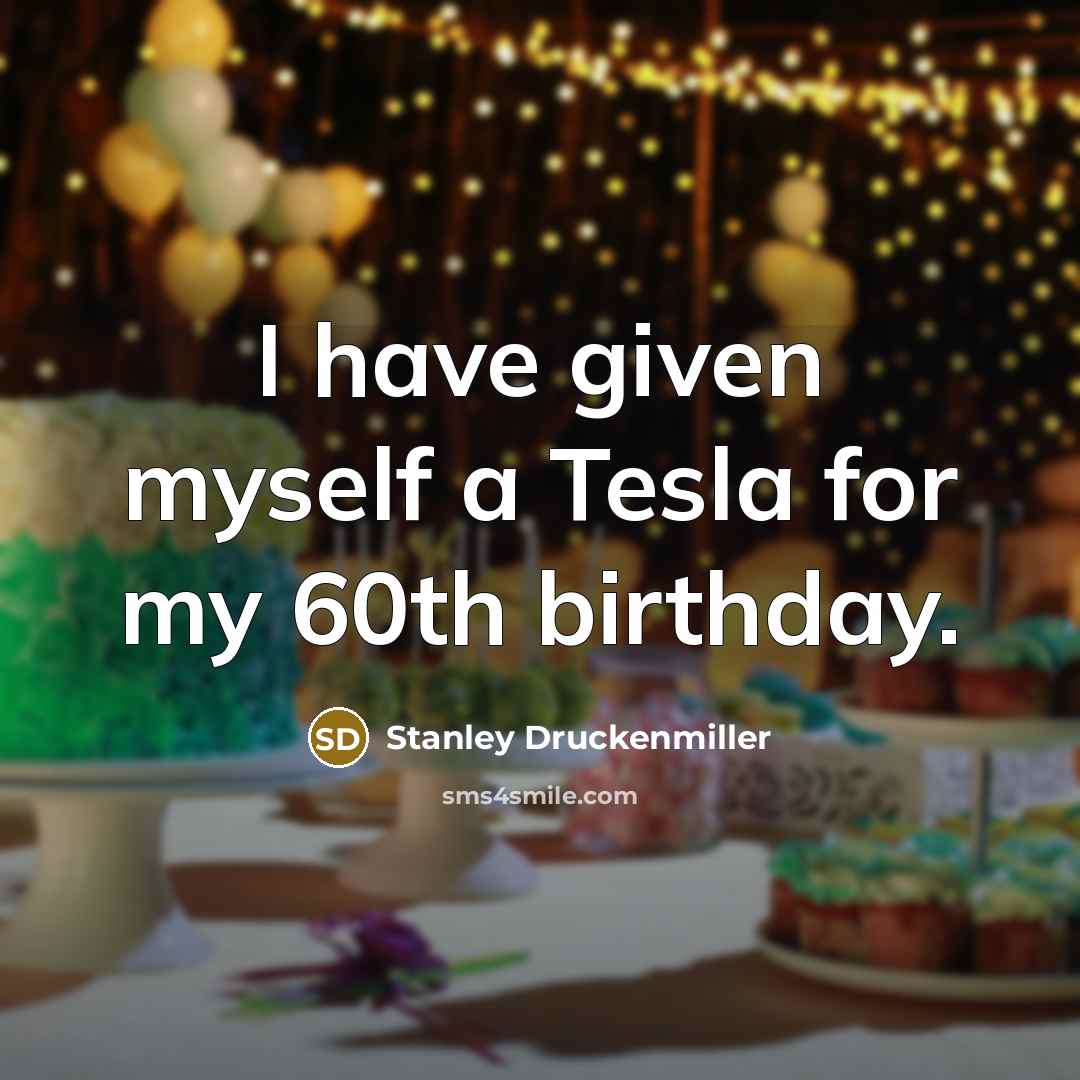 “I have given myself a Tesla for my 60th birthday.” quote by Stanley Druckenmiller