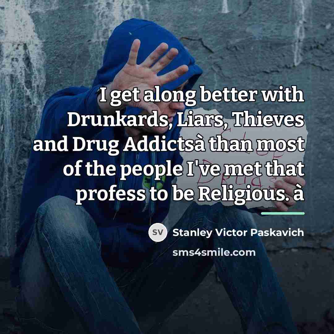 “I get along better with Drunkards, Liars, Thieves and Drug…” quote by Stanley Victor Paskavich