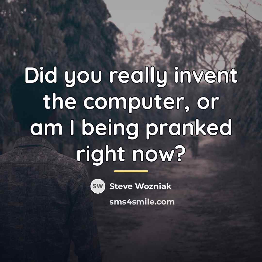 “Did you really invent the computer, or am I being…” quote by Steve Wozniak