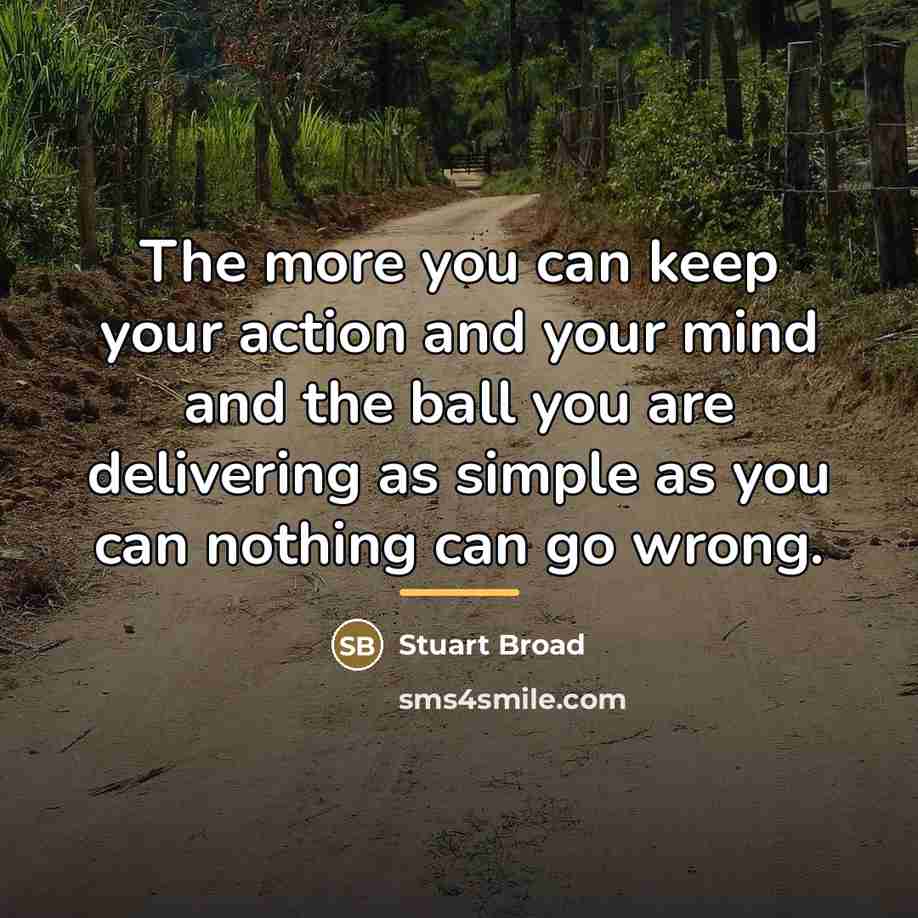 “The more you can keep your action and your mind…” quote by Stuart Broad