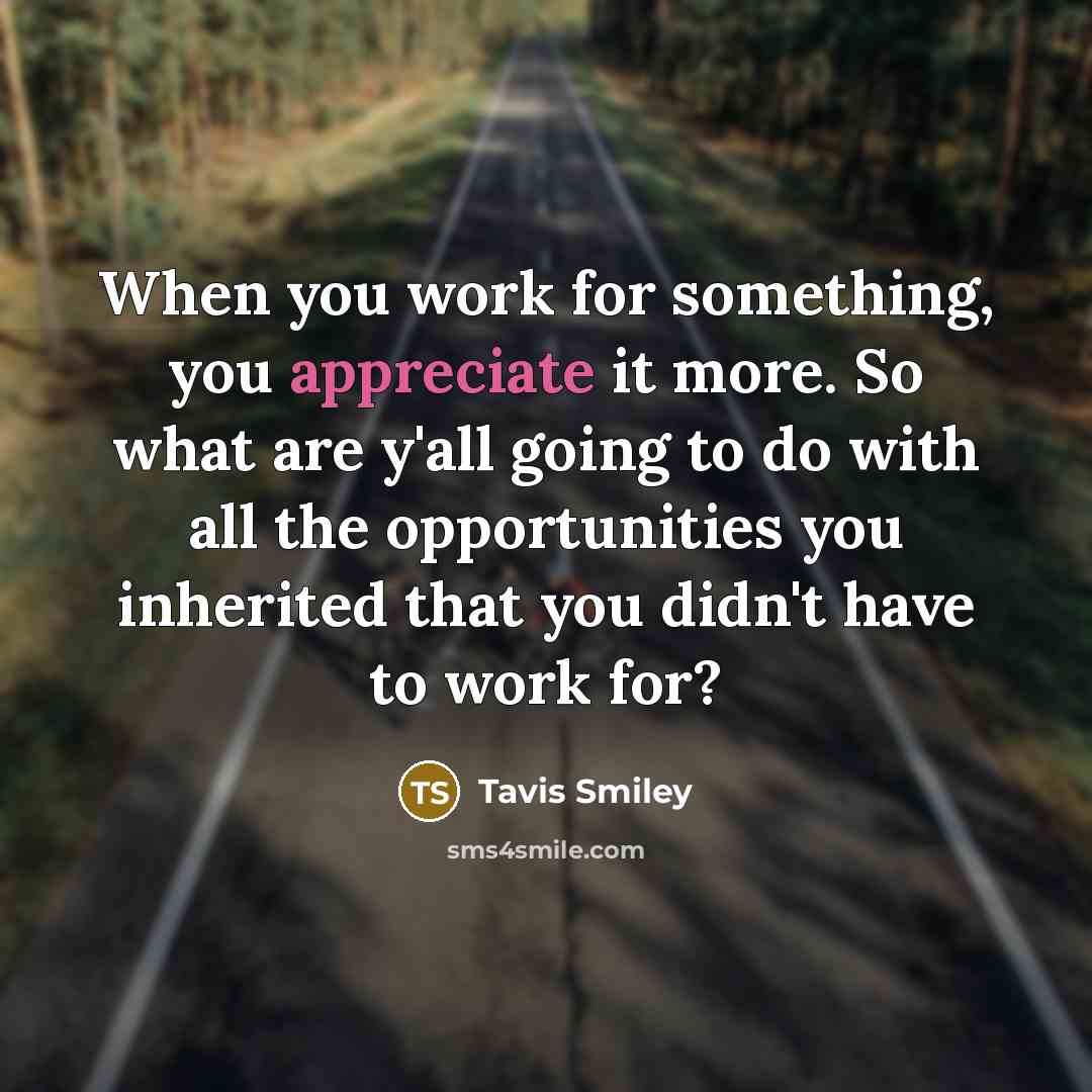 “When you work for something, you appreciate it more. So…” quote by Tavis Smiley