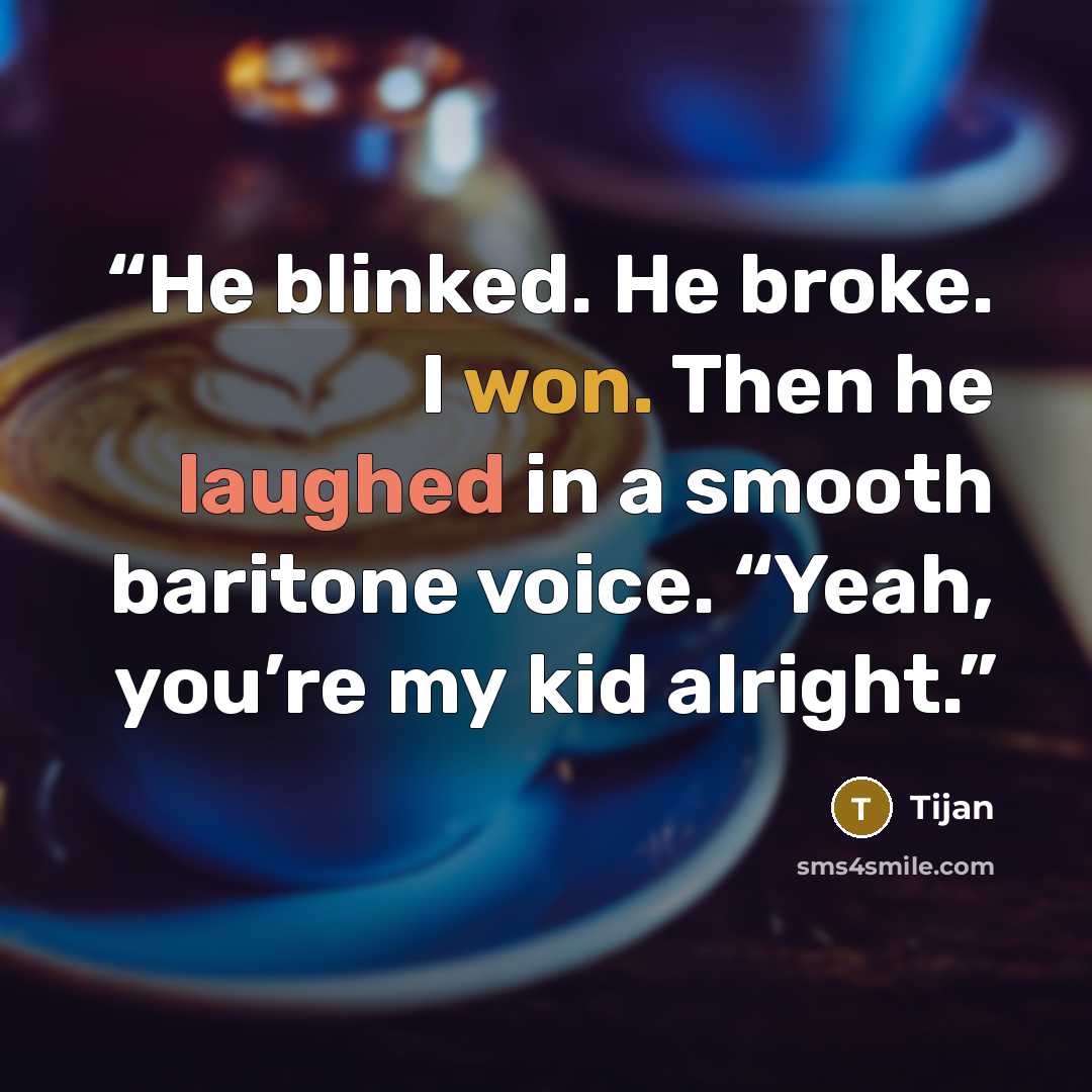 “He blinked. He broke. I won. Then he laughed in a smooth baritone voice. “Yeah, you’re my kid alright.” quote by Tijan