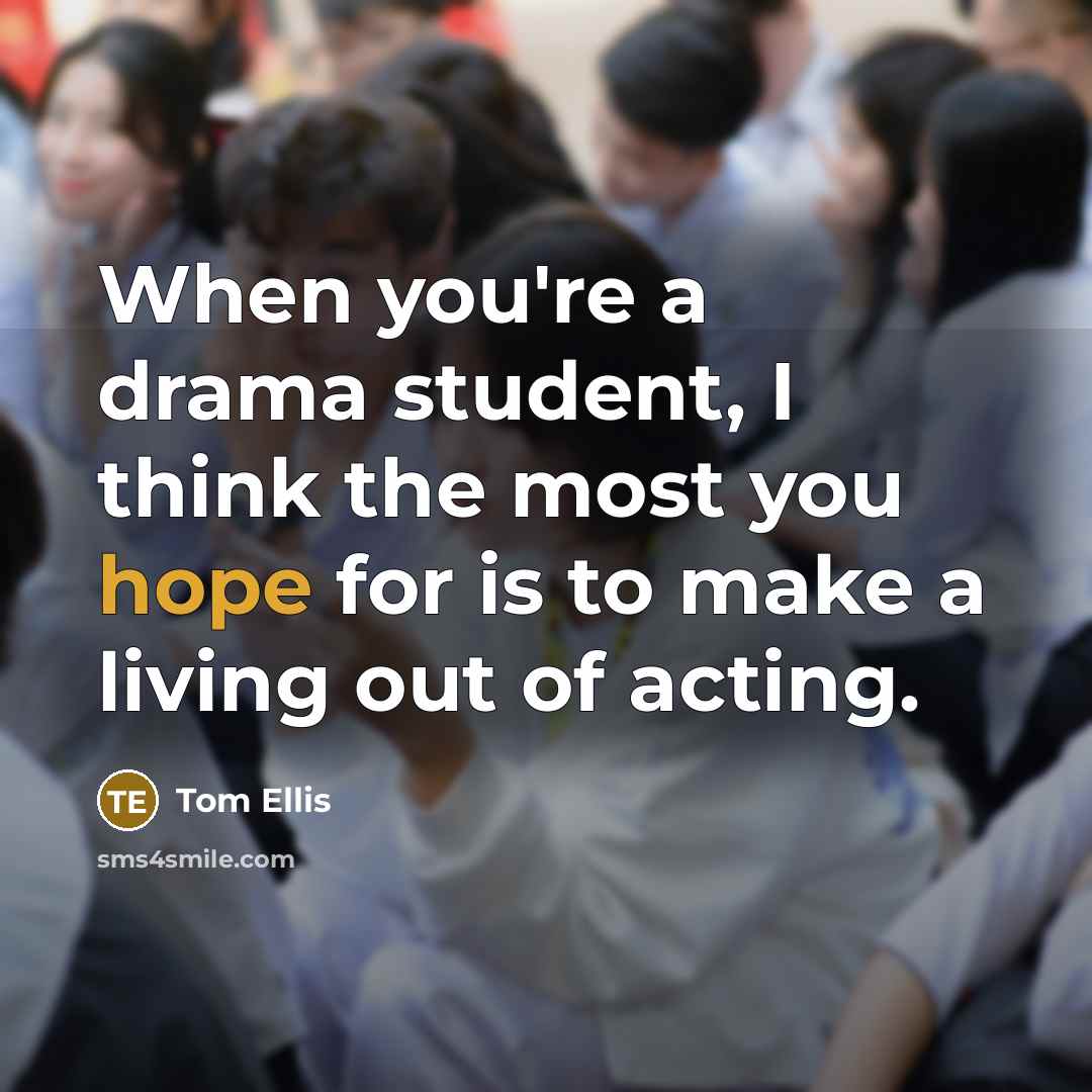 “When you're a drama student, I think the most you…” quote by Tom Ellis