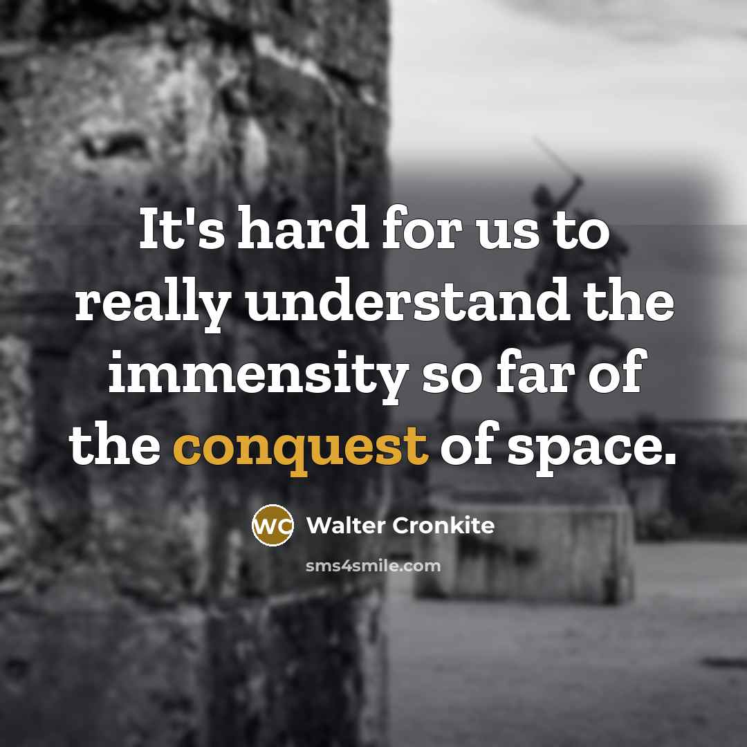 “It's hard for us to really understand the immensity so…” quote by Walter Cronkite