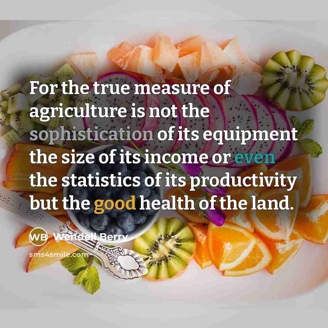 “For the true measure of agriculture is not the sophistication…” quote by Wendell Berry