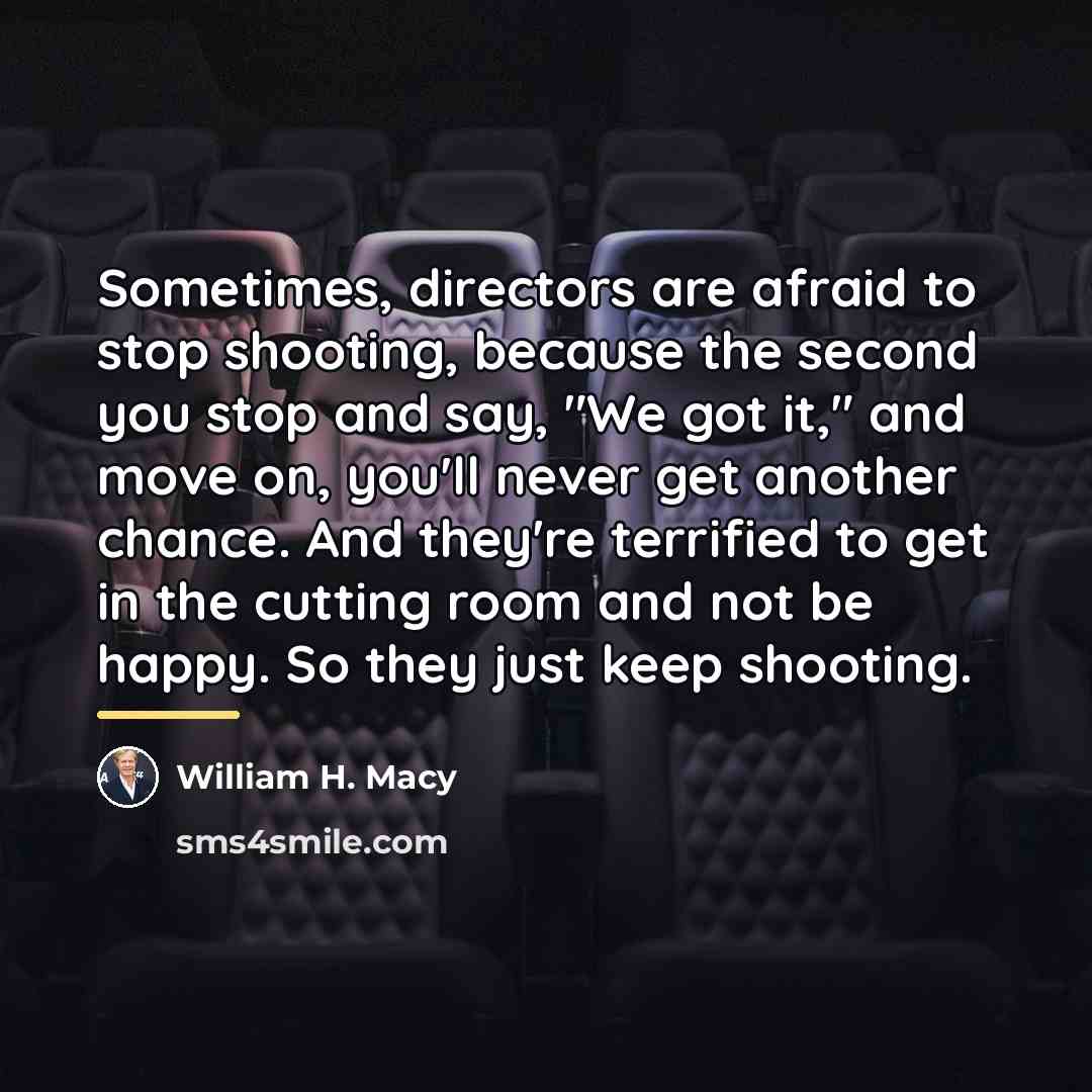 “Sometimes, directors are afraid to stop shooting, because the second…” quote by William H. Macy