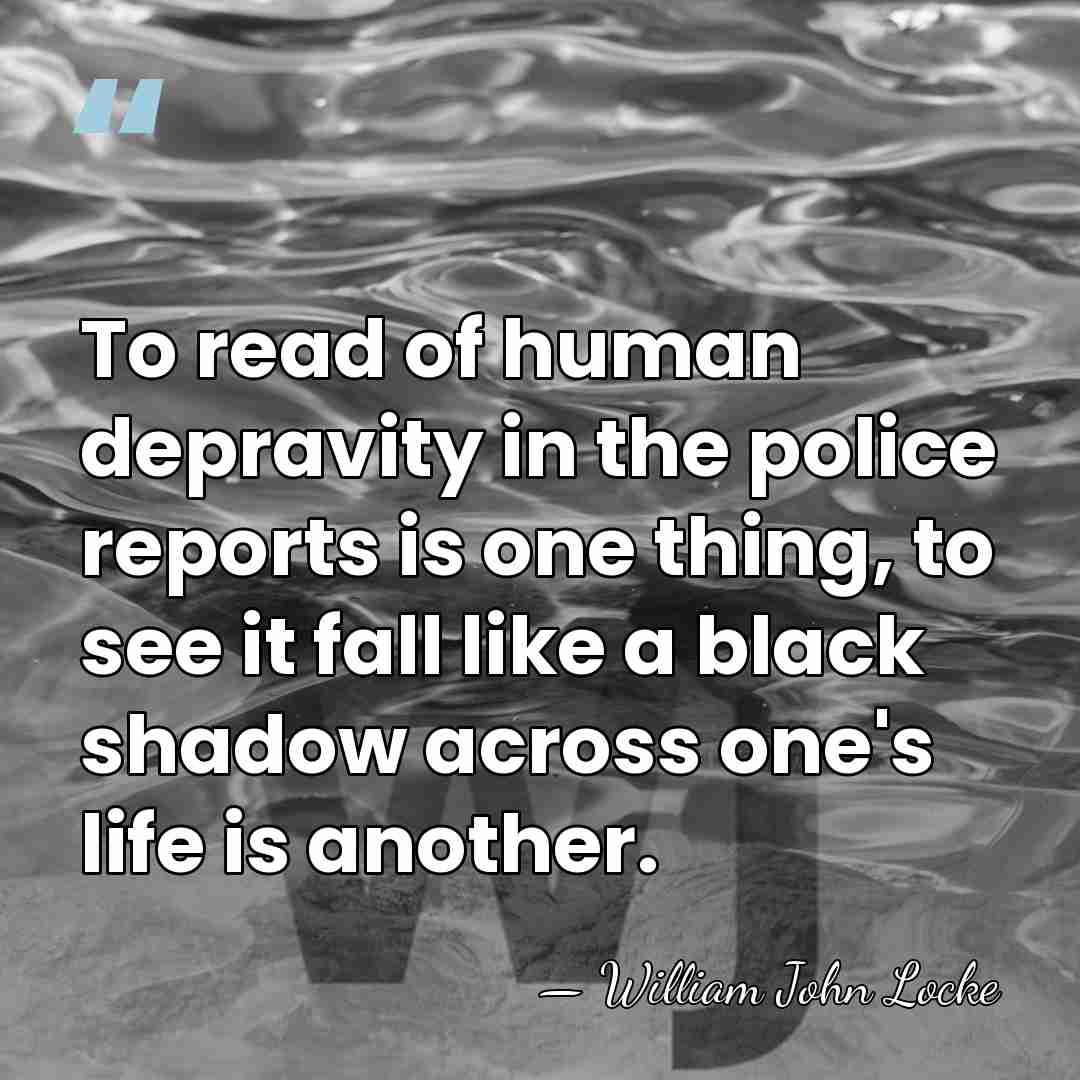 To read of human depravity in the police reports is one thing,&hellip; - William John Locke