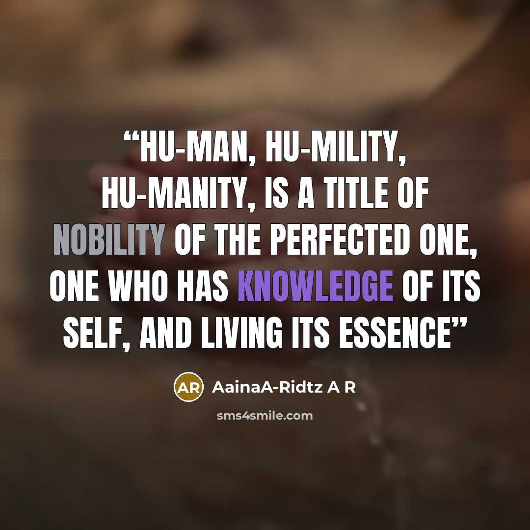 “Hu-man, Hu-mility, Hu-manity, is a title of nobility of the Perfected One, one who has knowledge of its self, and living its essence” quote by AainaA-Ridtz A R