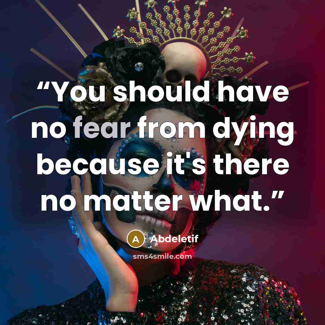 “You should have no fear from dying because it's there no matter what.” quote by Abdeletif