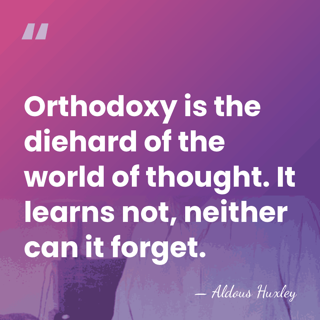 Orthodoxy is the diehard of the world of thought. It learns not,&hellip; - Aldous Huxley