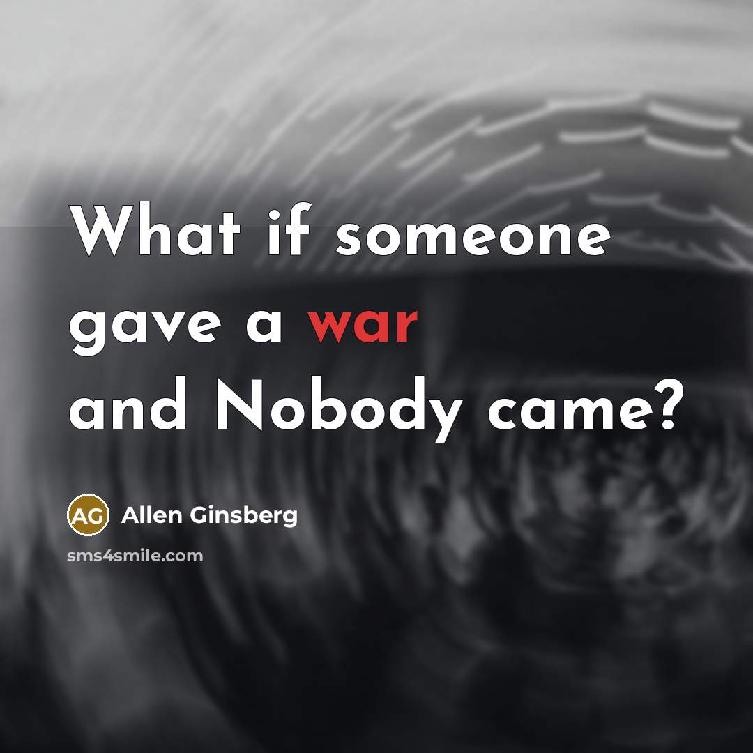 “What if someone gave a war and Nobody came?…” quote by Allen Ginsberg