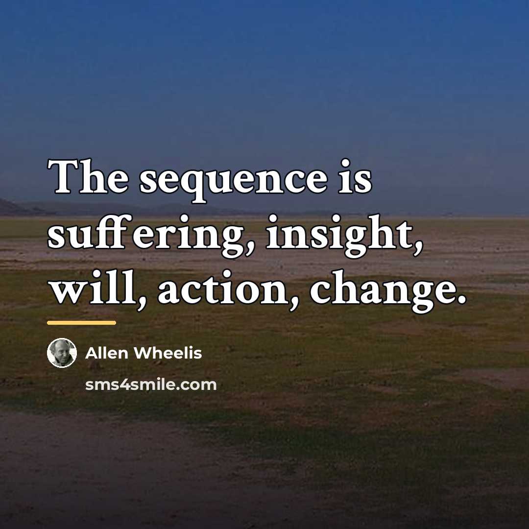 “The sequence is suffering, insight, will, action, change.…” quote by Allen Wheelis