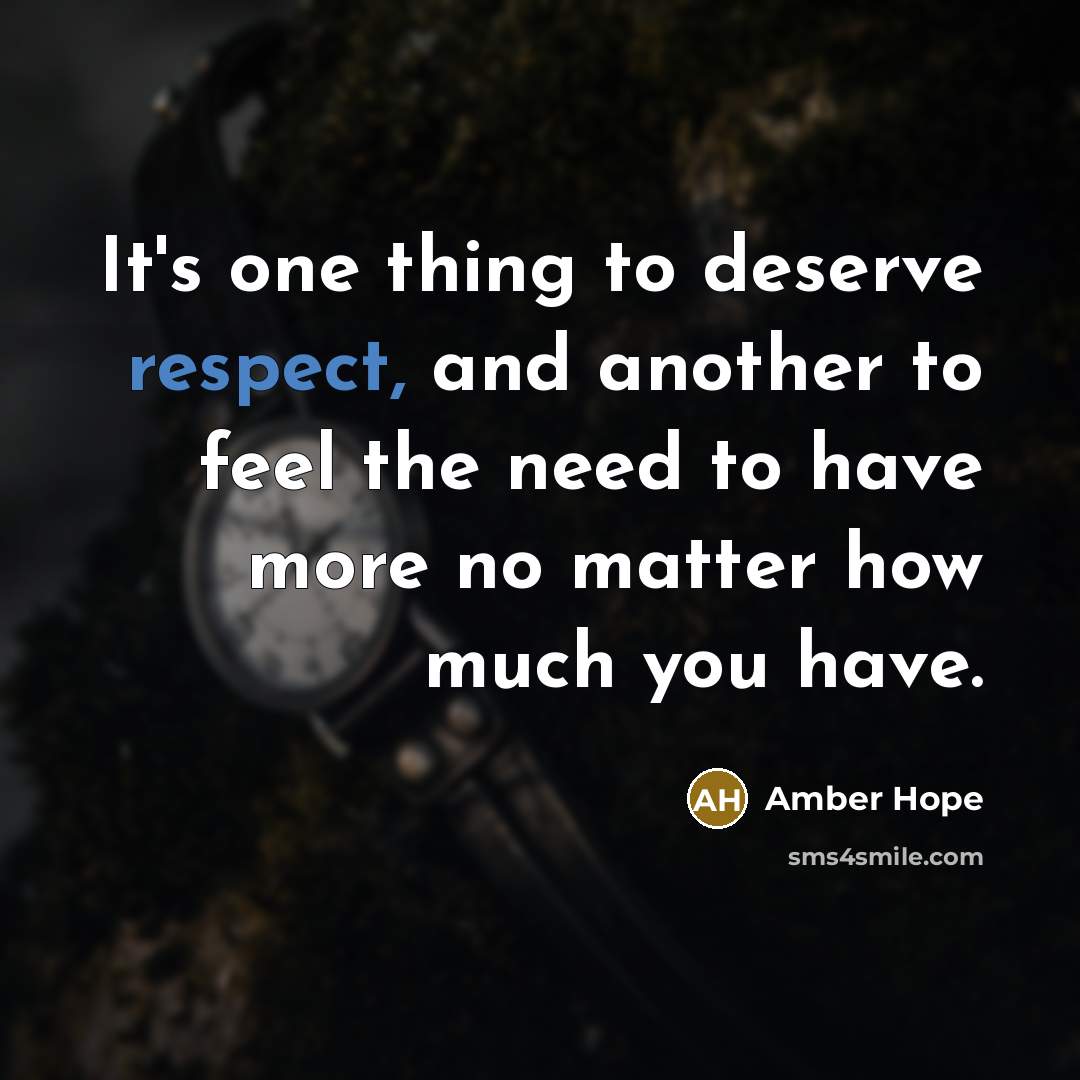“It's one thing to deserve respect, and another to feel the need to have more no matter how much you have.” quote by Amber Hope
