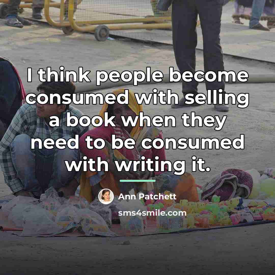 “I think people become consumed with selling a book when…” quote by Ann Patchett