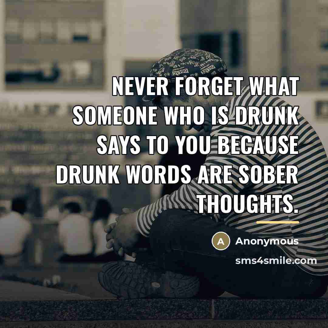 “Never forget what someone who is drunk says to you…” quote by Anonymous