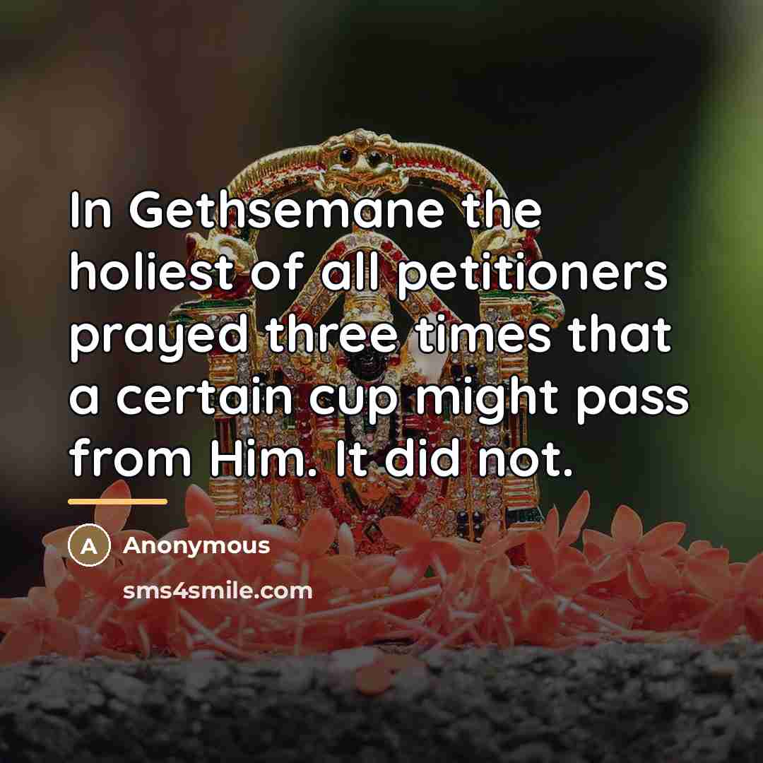“In Gethsemane the holiest of all petitioners prayed three times…” quote by Anonymous