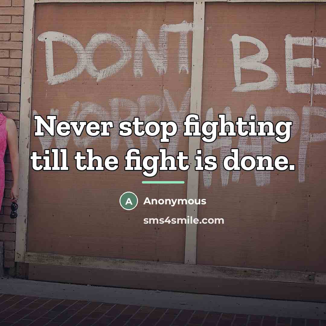 “Never stop fighting till the fight is done.…” quote by Anonymous