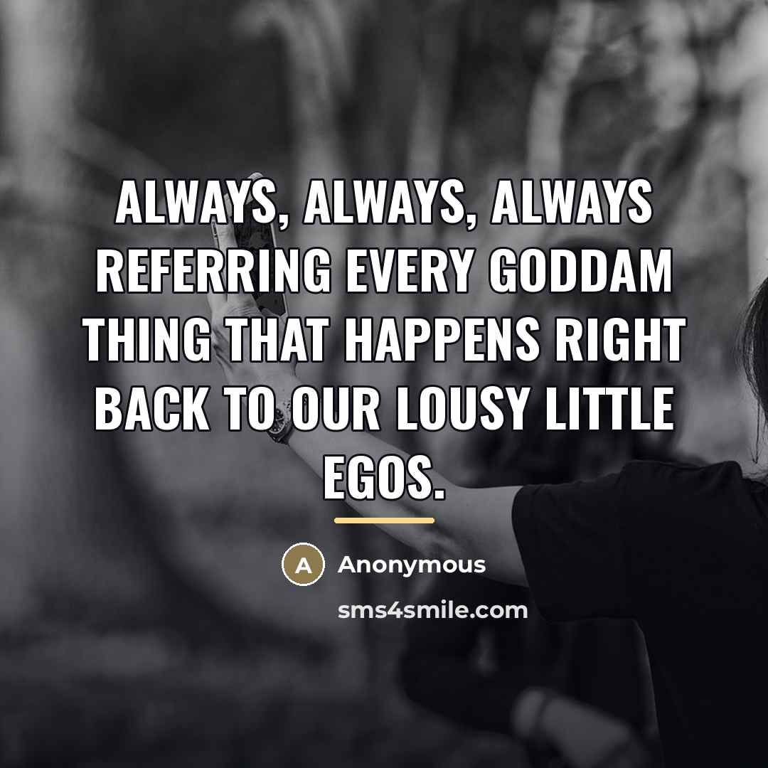 “Always, always, always referring every goddam thing that happens right…” quote by Anonymous