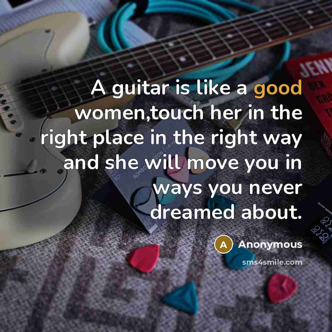 “A guitar is like a good women,touch her in the…” quote by Anonymous