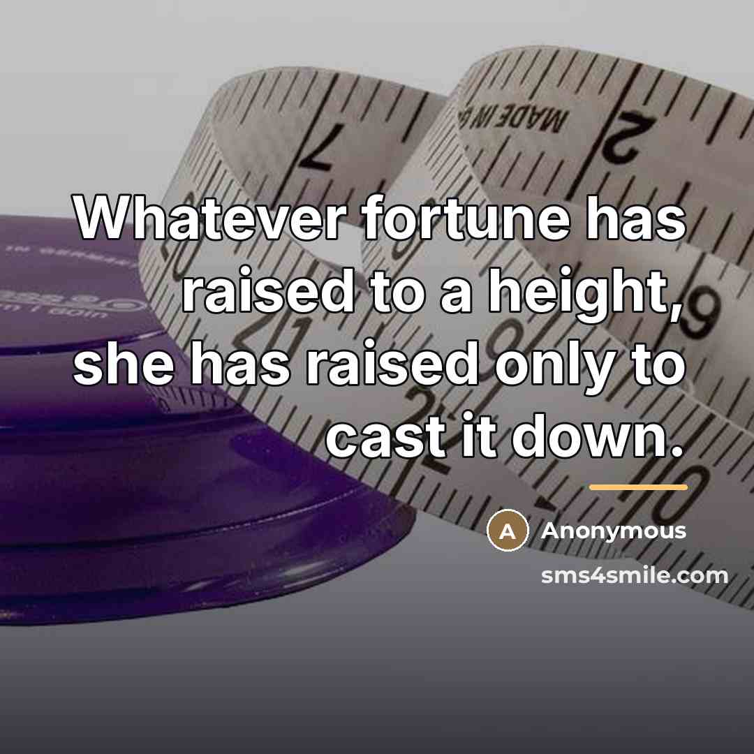 “Whatever fortune has raised to a height, she has raised…” quote by Anonymous