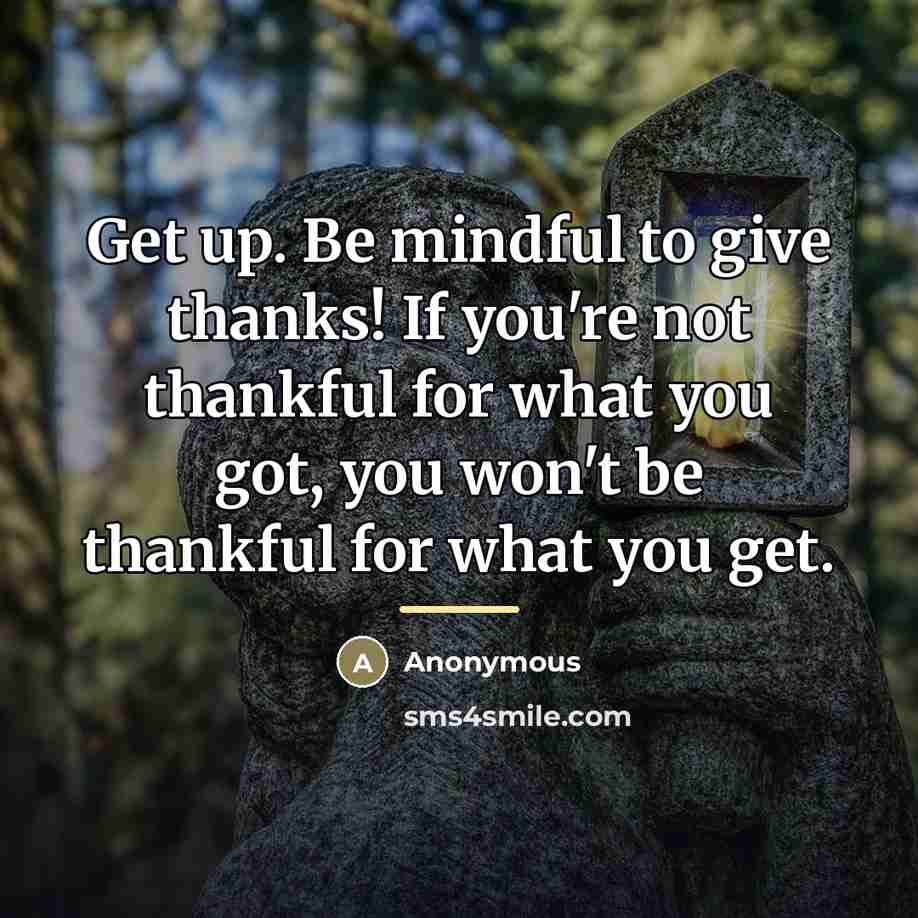 “Get up. Be mindful to give thanks! If you're not…” quote by Anonymous