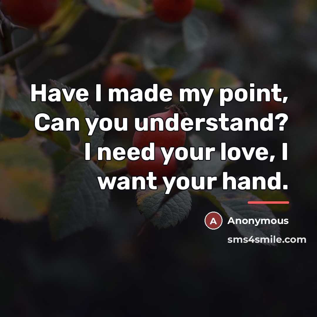 “Have I made my point, Can you understand? I need your love, I want your hand.” quote by Anonymous